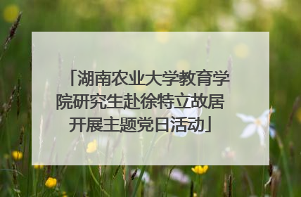 湖南农业大学教育学院研究生赴徐特立故居开展主题党日活动